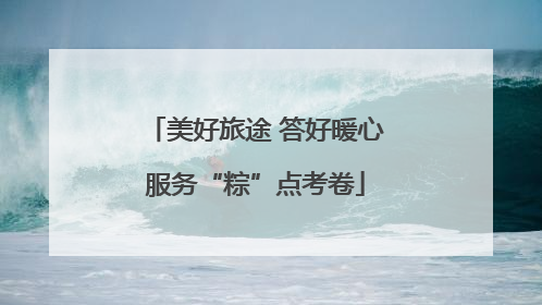 美好旅途 答好暖心服务“粽”点考卷