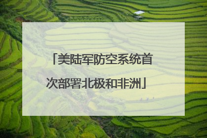 美陆军防空系统首次部署北极和非洲