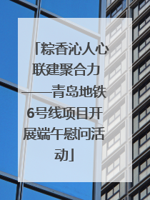 粽香沁人心 联建聚合力——青岛地铁6号线项目开展端午慰问活动