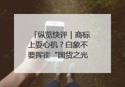 纵览快评｜商标上耍心机？白象不要挥霍“国货之光”的公信力