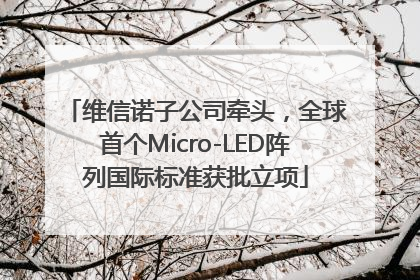 维信诺子公司牵头，全球首个Micro-LED阵列国际标准获批立项