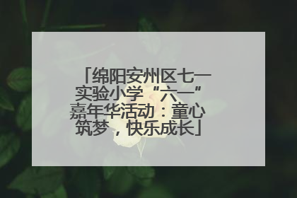 绵阳安州区七一实验小学“六一”嘉年华活动：童心筑梦，快乐成长