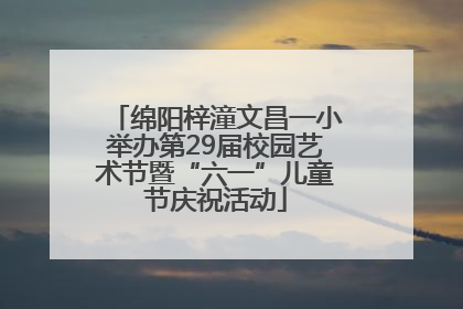 绵阳梓潼文昌一小举办第29届校园艺术节暨“六一”儿童节庆祝活动