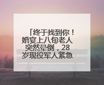 终于找到你！婚宴上八旬老人突然晕倒，28岁现役军人紧急施救