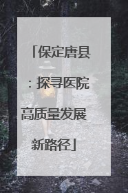 保定唐县：探寻医院高质量发展新路径