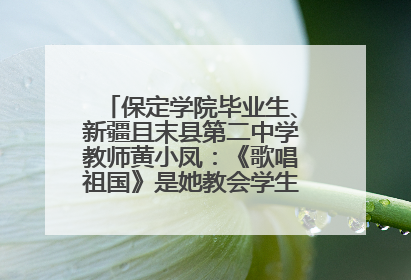 保定学院毕业生、新疆且末县第二中学教师黄小凤：《歌唱祖国》是她教会学生的第一首歌