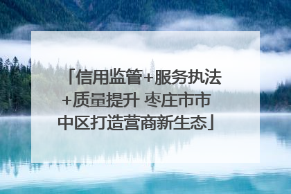 信用监管+服务执法+质量提升 枣庄市市中区打造营商新生态