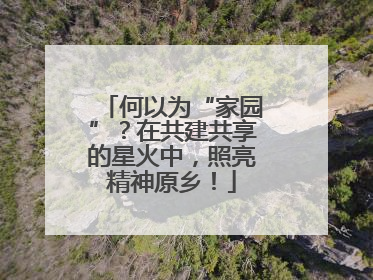 何以为“家园”？在共建共享的星火中，照亮精神原乡！