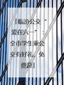 临汾公交“爱在六一”：全市学生乘公交有好礼、免费游