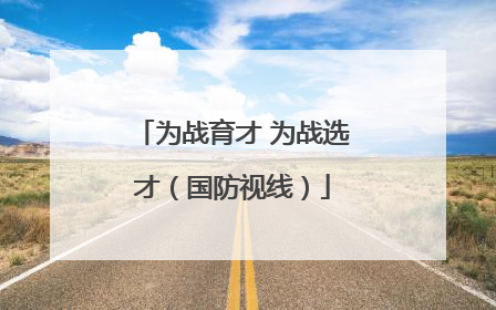 为战育才 为战选才（国防视线）