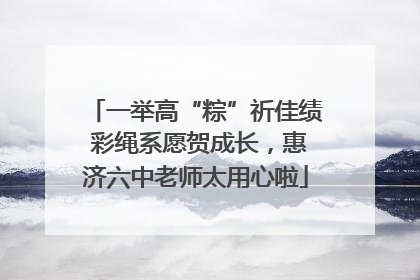 一举高“粽”祈佳绩 彩绳系愿贺成长，惠济六中老师太用心啦