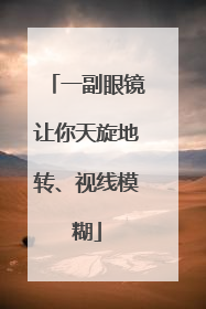 一副眼镜让你天旋地转、视线模糊