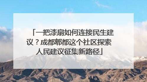 一把漆扇如何连接民生建议？成都郫都这个社区探索人民建议征集新路径