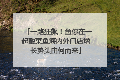 一路狂飙！鱼你在一起酸菜鱼海内外门店增长势头由何而来
