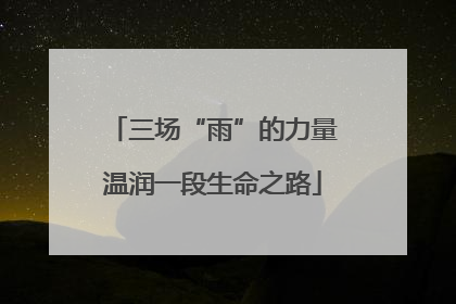 三场“雨”的力量温润一段生命之路