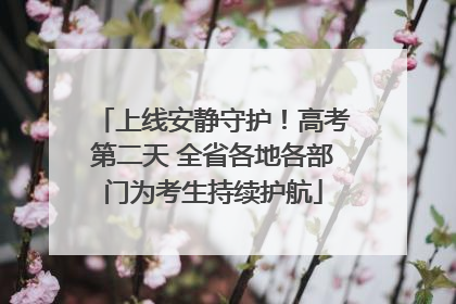 上线安静守护！高考第二天 全省各地各部门为考生持续护航