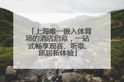 上海唯一嵌入体育场的酒店启幕，一站式畅享观赛、听歌、旅居新体验
