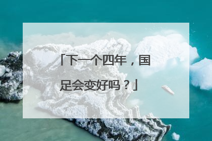 下一个四年，国足会变好吗？