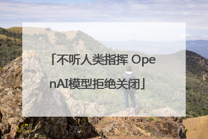 不听人类指挥 OpenAI模型拒绝关闭