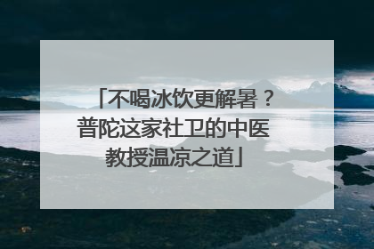不喝冰饮更解暑？普陀这家社卫的中医教授温凉之道