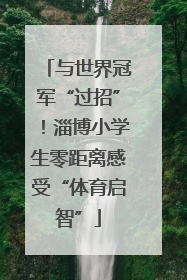 与世界冠军“过招”！淄博小学生零距离感受“体育启智”