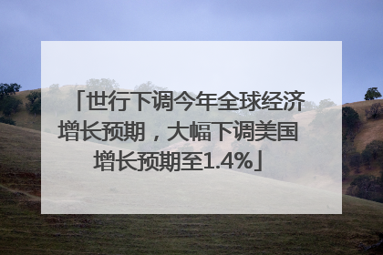 世行下调今年全球经济增长预期，大幅下调美国增长预期至1.4%