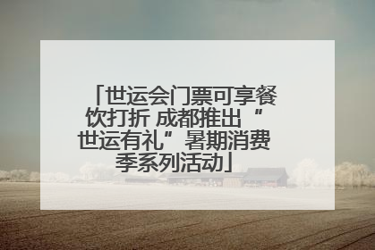 世运会门票可享餐饮打折 成都推出“世运有礼”暑期消费季系列活动