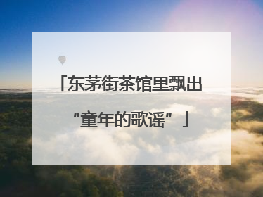 东茅街茶馆里飘出“童年的歌谣”