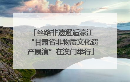 丝路非遗邂逅濠江 “甘肃省非物质文化遗产展演”在澳门举行