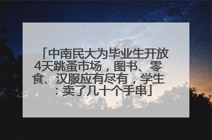 中南民大为毕业生开放4天跳蚤市场，图书、零食、汉服应有尽有，学生：卖了几十个手串