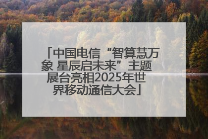 中国电信“智算慧万象 星辰启未来”主题展台亮相2025年世界移动通信大会