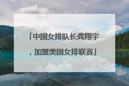 中国女排队长龚翔宇，加盟美国女排联赛