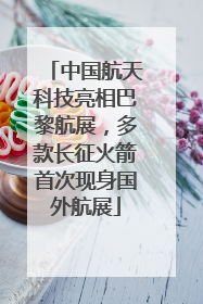 中国航天科技亮相巴黎航展，多款长征火箭首次现身国外航展