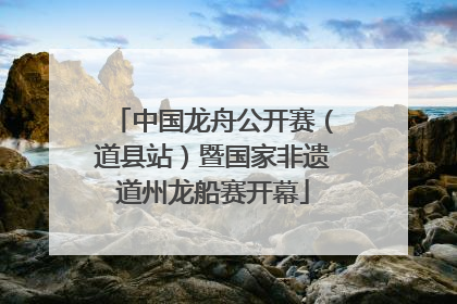 中国龙舟公开赛（道县站）暨国家非遗道州龙船赛开幕