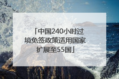 中国240小时过境免签政策适用国家扩展至55国