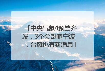 中央气象4预警齐发，3个会影响宁波，台风也有新消息