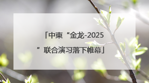 中柬“金龙-2025”联合演习落下帷幕