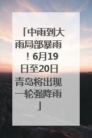 中雨到大雨局部暴雨！6月19日至20日青岛将出现一轮强降雨
