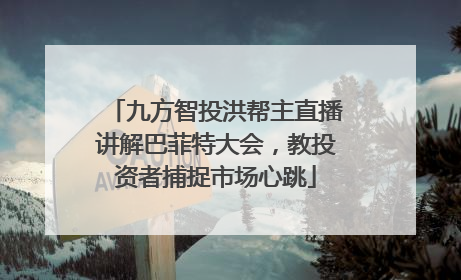 九方智投洪帮主直播讲解巴菲特大会，教投资者捕捉市场心跳