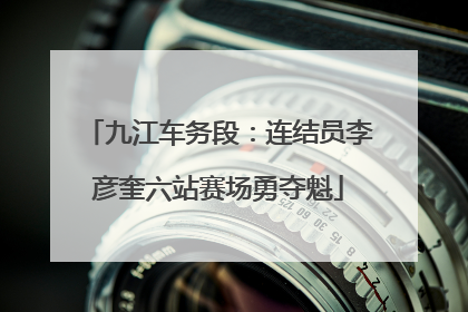 九江车务段：连结员李彦奎六站赛场勇夺魁