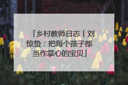 乡村教师日志丨刘惊蛰：把每个孩子都当作掌心的宝贝