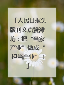人民日报头版刊文点赞潍坊：把“当家产业”做成“担当产业”！