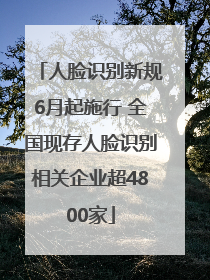 人脸识别新规6月起施行 全国现存人脸识别相关企业超4800家