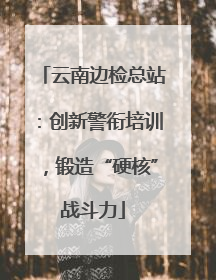 云南边检总站：创新警衔培训，锻造“硬核”战斗力