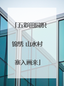 五彩田园织锦绣 山水村寨入画来