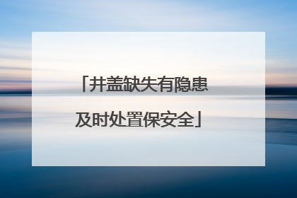 井盖缺失有隐患 及时处置保安全