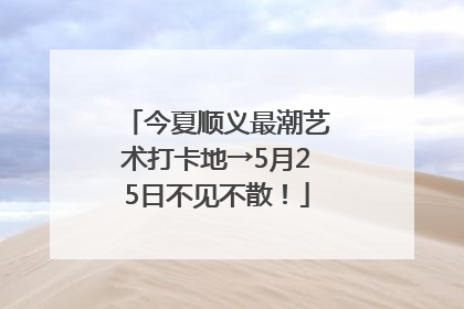 今夏顺义最潮艺术打卡地→5月25日不见不散！