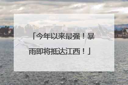 今年以来最强！暴雨即将抵达江西！