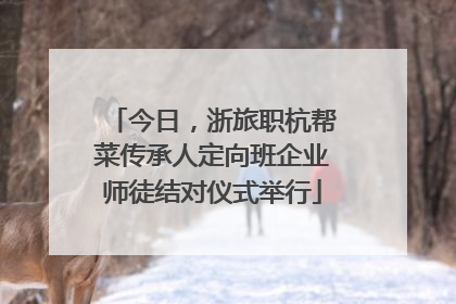 今日，浙旅职杭帮菜传承人定向班企业师徒结对仪式举行
