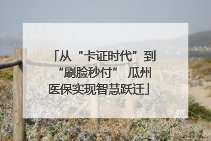 从“卡证时代”到“刷脸秒付” 瓜州医保实现智慧跃迁